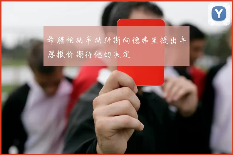 希腊帕纳辛纳科斯向德弗里提出丰厚报价期待他的决定