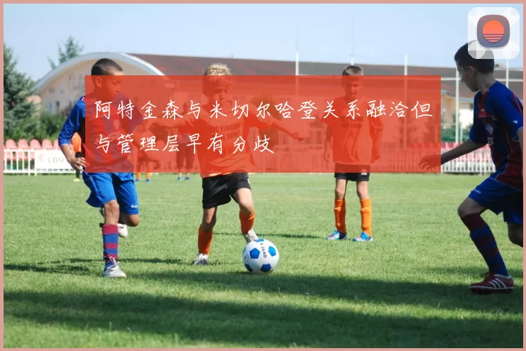 阿特金森与米切尔哈登关系融洽但与管理层早有分歧