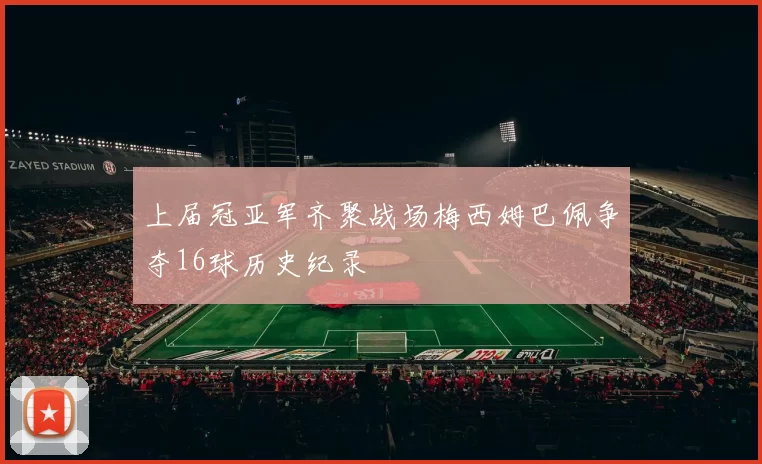上届冠亚军齐聚战场梅西姆巴佩争夺16球历史纪录