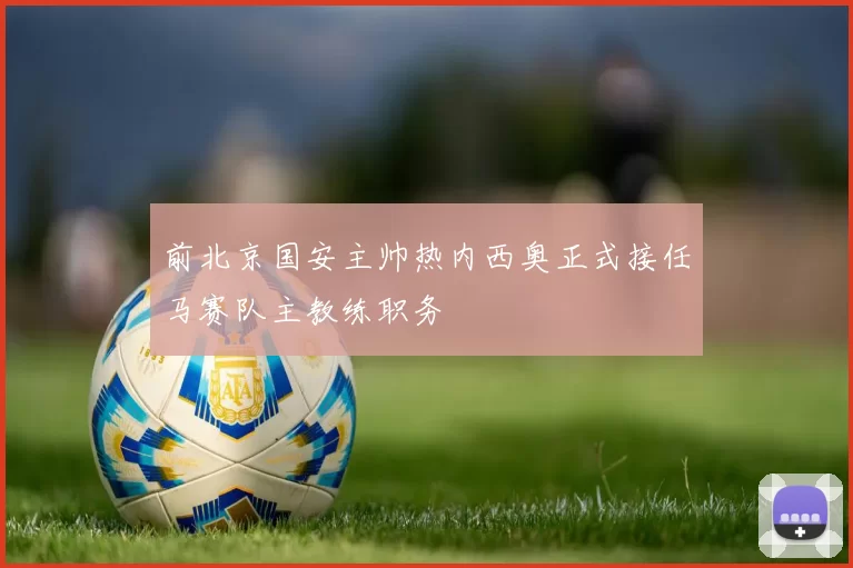 前北京国安主帅热内西奥正式接任马赛队主教练职务