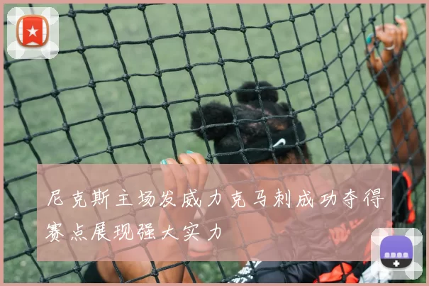 尼克斯主场发威力克马刺成功夺得赛点展现强大实力