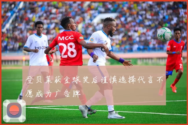 登贝莱获金球奖后谨慎选择代言不愿成为广告牌