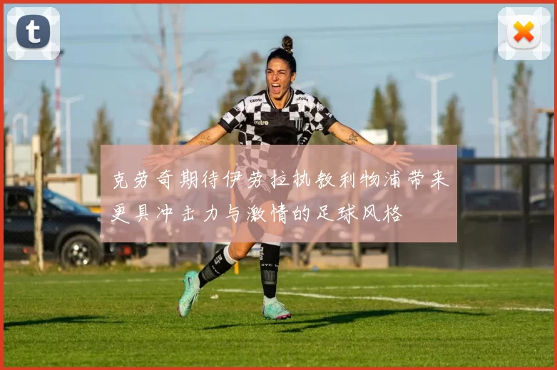 克劳奇期待伊劳拉执教利物浦带来更具冲击力与激情的足球风格
