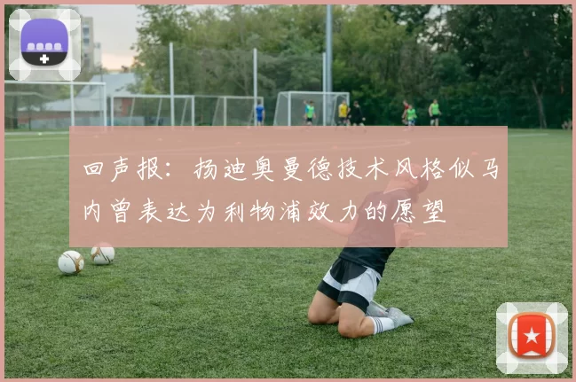 回声报：扬迪奥曼德技术风格似马内曾表达为利物浦效力的愿望