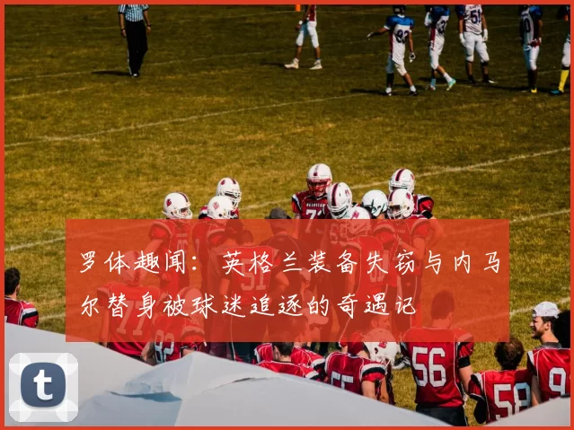 罗体趣闻：英格兰装备失窃与内马尔替身被球迷追逐的奇遇记
