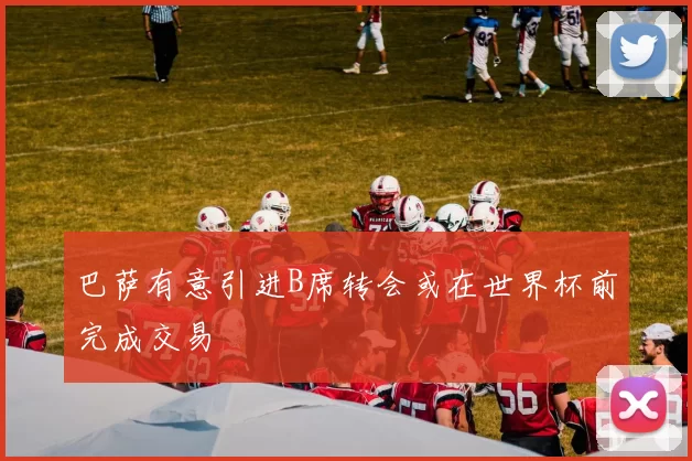 巴萨有意引进B席转会或在世界杯前完成交易