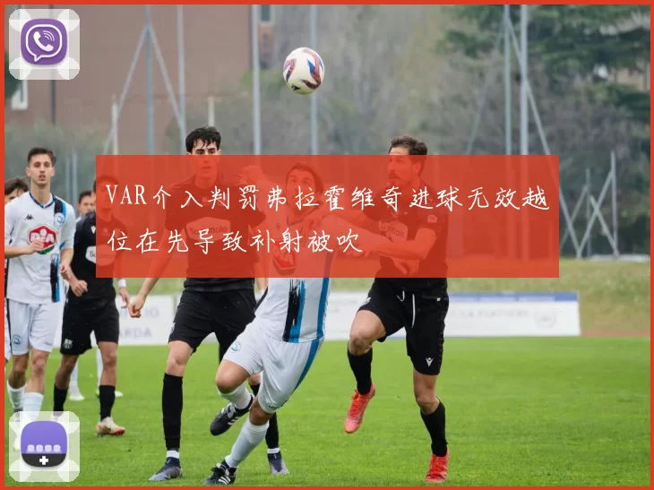 VAR介入判罚弗拉霍维奇进球无效越位在先导致补射被吹